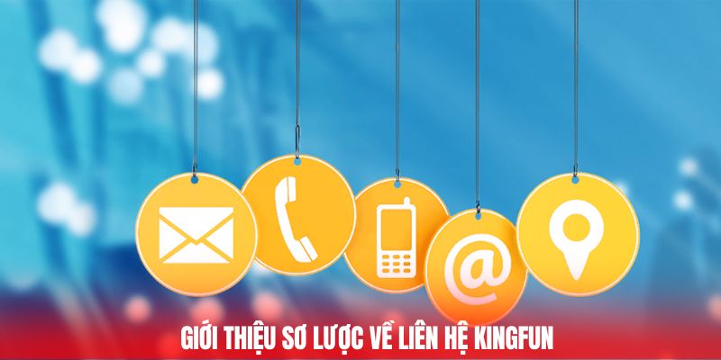 Liên Hệ Kingfun Kết Nối Nhanh Chóng Hỗ Trợ Nhiệt Tình 1 Giới thiệu sơ lược về liên hệ Kingfun
