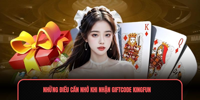 Giftcode Kingfun - Nhận Ngay Thẻ Đổi Quà Hấp Dẫn 2026 3 Những điều cần nhớ khi nhận Giftcode Kingfun