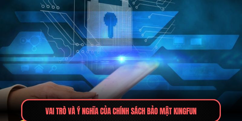 Chính Sách Bảo Mật - Giải Pháp An Toàn Cho Quý Hội Viên 1 Vai trò và ý nghĩa của chính sách bảo mật Kingfun